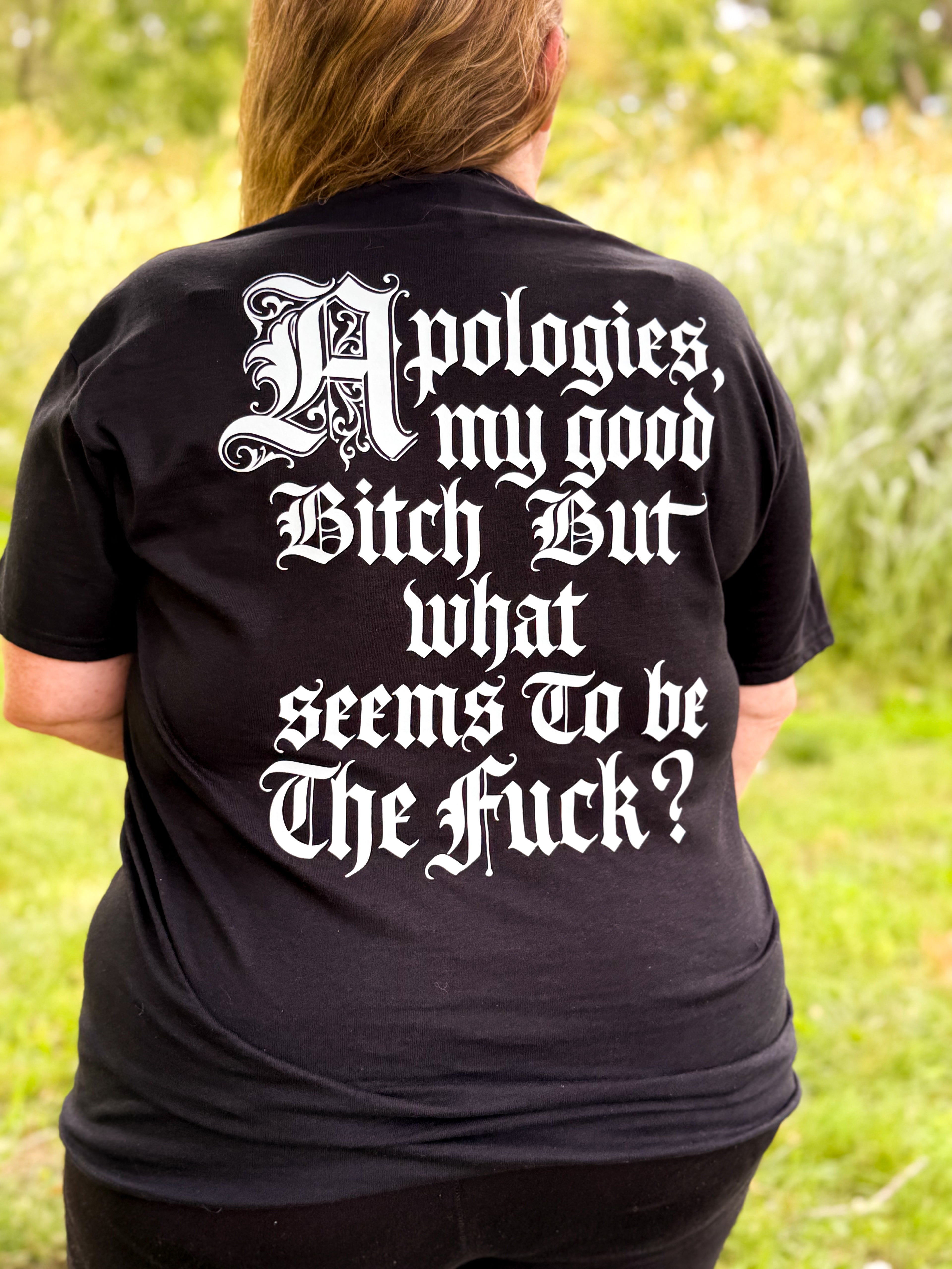 Apologies my good bitch, but what seems to be the fuck?